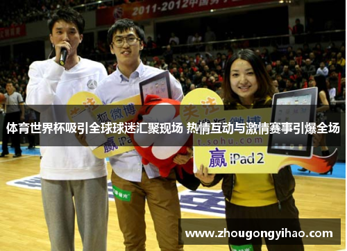 体育世界杯吸引全球球迷汇聚现场 热情互动与激情赛事引爆全场