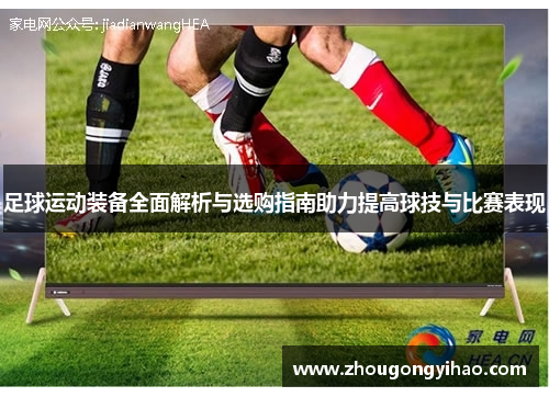 足球运动装备全面解析与选购指南助力提高球技与比赛表现