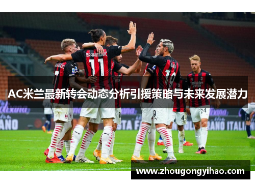 AC米兰最新转会动态分析引援策略与未来发展潜力