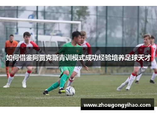 如何借鉴阿贾克斯青训模式成功经验培养足球天才