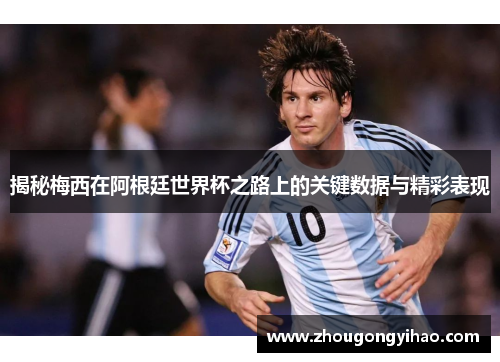 揭秘梅西在阿根廷世界杯之路上的关键数据与精彩表现