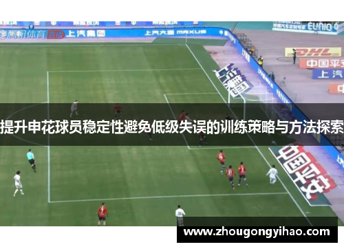 提升申花球员稳定性避免低级失误的训练策略与方法探索