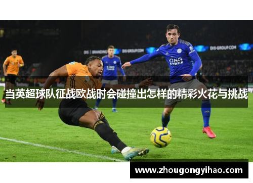 当英超球队征战欧战时会碰撞出怎样的精彩火花与挑战